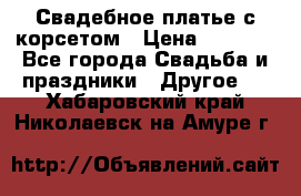 Свадебное платье с корсетом › Цена ­ 5 000 - Все города Свадьба и праздники » Другое   . Хабаровский край,Николаевск-на-Амуре г.